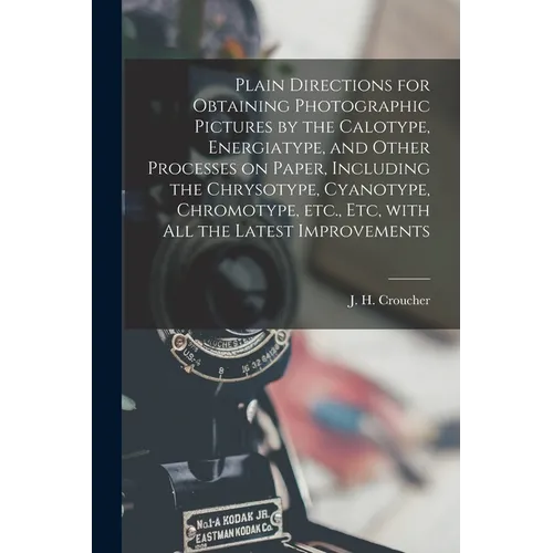 Plain Directions for Obtaining Photographic Pictures by the Calotype, Energiatype, and Other Processes on Paper, Including the Chrysotype, Cyanotype, - Paperback