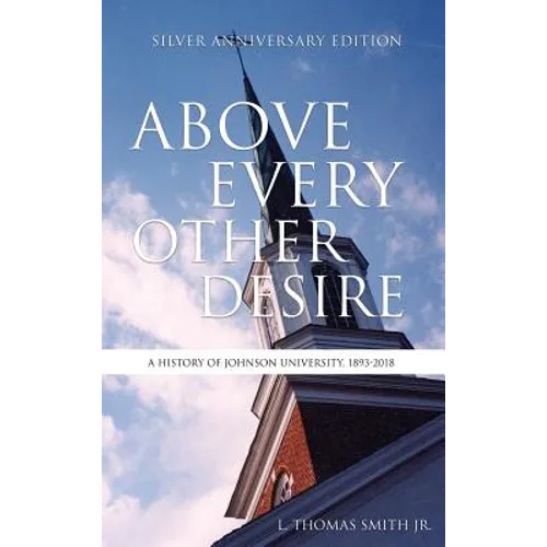 Above Every Other Desire: A History of Johnson University, 1893-2018