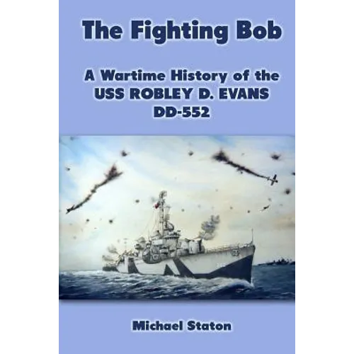 The Fighting Bob: A Wartime History of the USS Robley D. Evans DD-552