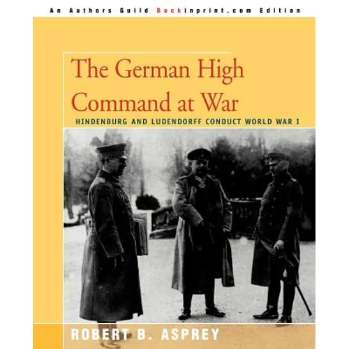 The German High Command at War: Hindenburg and Ludendorff Conduct World War I