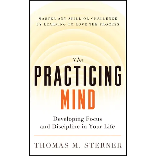 The Practicing Mind: Developing Focus and Discipline in Your Life -- Master Any Skill or Challenge by Learning to Love the Process - Paperback