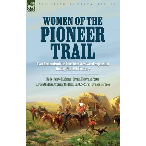 Women of the Pioneer Trail: Two Accounts of the American Westward Expansion During the 19th Century By Ox team to California by Lavinia Honeyman Porte