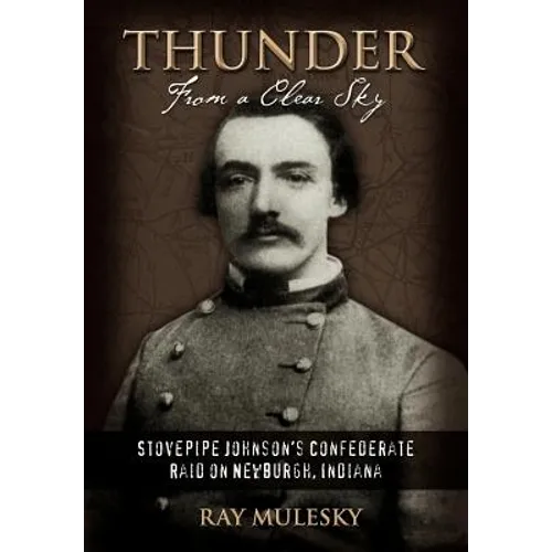 Thunder from a Clear Sky: Stovepipe Johnson's Confederate Raid on Newburgh, Indiana