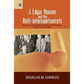J. Edgar Hoover and the Anti-Interventionists: FBI Political Surveillance and the Rise of the Domestic Security State, 1939-1945