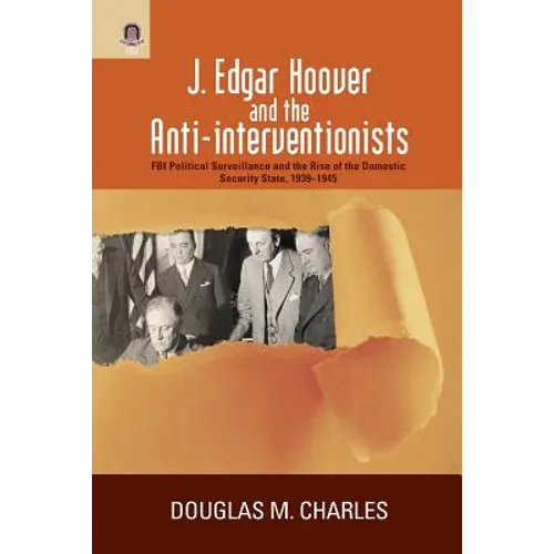 J. Edgar Hoover and the Anti-Interventionists: FBI Political Surveillance and the Rise of the Domestic Security State, 1939-1945