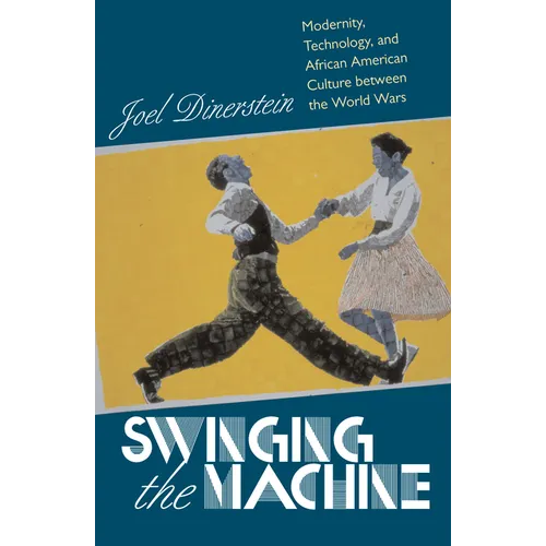 Swinging the Machine: Modernity, Technology, and African American Culture between the World Wars