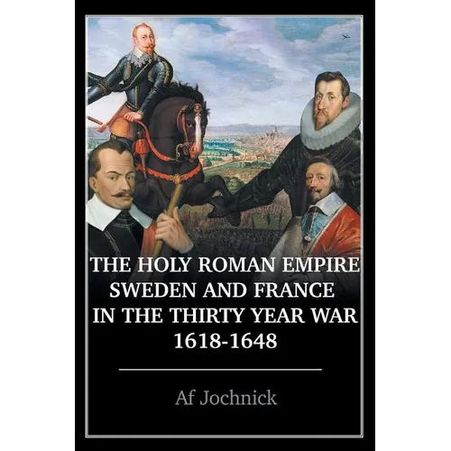 The Holy Roman Empire, Sweden, and France in the Thirty Year War, 1618-1648