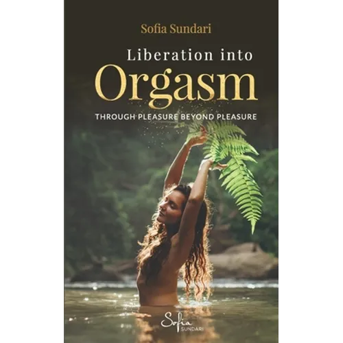 Liberation Into Orgasm: Through Pleasure Beyond Pleasure - Paperback