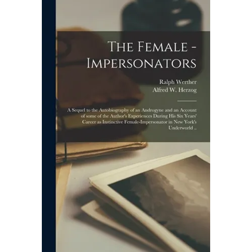 The Female - Impersonators; a Sequel to the Autobiography of an Androgyne and an Account of Some of the Author's Experiences During His Six Years' Car
