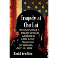 Tragedy at Chu Lai: Reconstructing a Deadly Grenade Accident in a U.S. Army Classroom in Vietnam, July 10, 1969