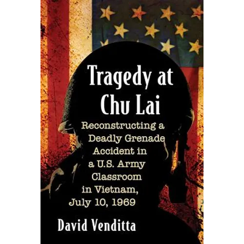 Tragedy at Chu Lai: Reconstructing a Deadly Grenade Accident in a U.S. Army Classroom in Vietnam, July 10, 1969