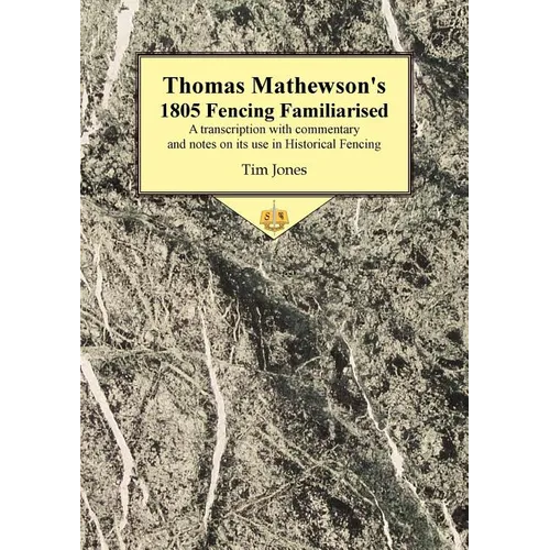 Thomas Mathewson's 1805 Fencing Familiarised: A Transcription with Commentary and Notes on Its Use in Historical Fencing