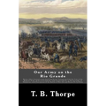 Our Army on the Rio Grande: Being a Short Account of the Important Events Transpiring from the Time of the Removal of the "Army of Occupation" fro