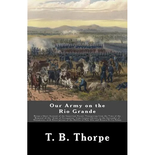 Our Army on the Rio Grande: Being a Short Account of the Important Events Transpiring from the Time of the Removal of the "Army of Occupation" fro