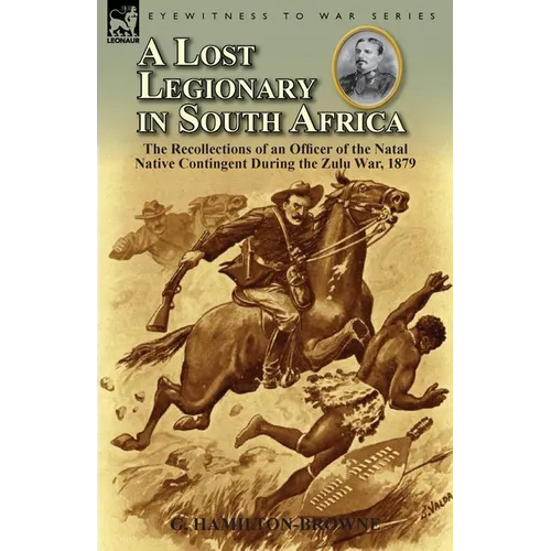 A Lost Legionary in South Africa: The Recollections of an Officer of the Natal Native Contingent During the Zulu War, 1879