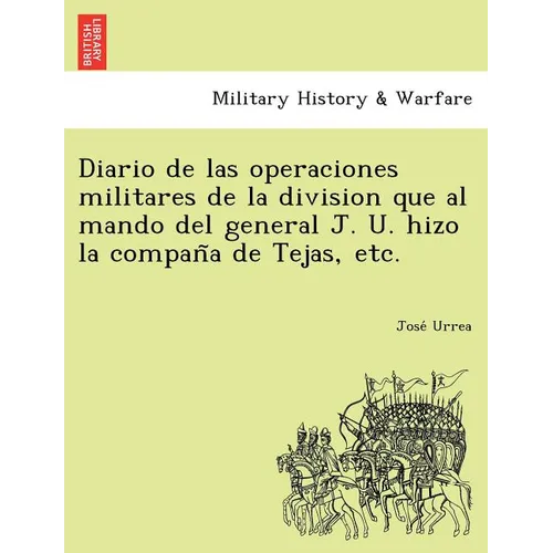 Diario de Las Operaciones Militares de La Division Que Al Mando del General J. U. Hizo La Compan a de Tejas, Etc.