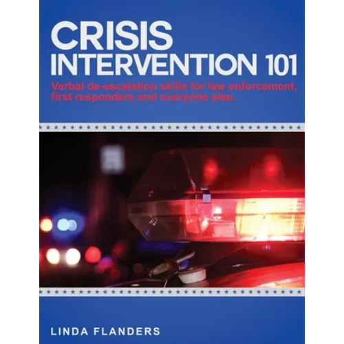 Crisis Intervention 101: De-escalation Steps for Law Enforcement, First Responders and Everyone Else - Paperback