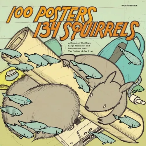 100 Posters/134 Squirrels: A Decade of Hot Dogs, Large Mammals, and Independent Rock: The Posters of Jay Ryan - Paperback