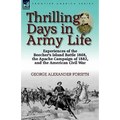 Thrilling Days in Army Life: Experiences of the Beecher's Island Battle 1868, the Apache Campaign of 1882, and the American Civil War