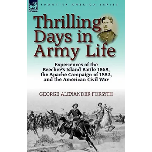 Thrilling Days in Army Life: Experiences of the Beecher's Island Battle 1868, the Apache Campaign of 1882, and the American Civil War