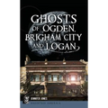 Ghosts of Ogden, Brigham City and Logan