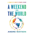 A Weekend or the World: A Complete How-To Travel Guide - Paperback