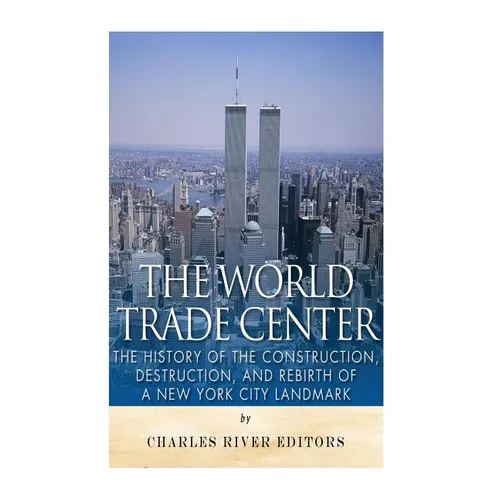 The World Trade Center: The History of the Construction, Destruction, and Rebirth of a New York City Landmark - Paperback