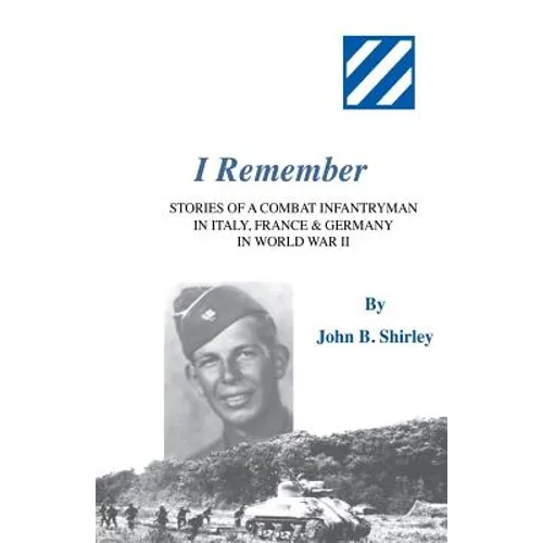 I Remember: Stories of a Combat Infantryman in Italy, France & Germany in World War II