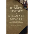 The Hidden History of Delaware County: Untold Tales from Cobb's Creek to the Brandywine