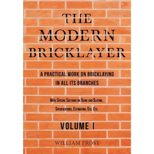The Modern Bricklayer - A Practical Work on Bricklaying in all its Branches - Volume I - Paperback