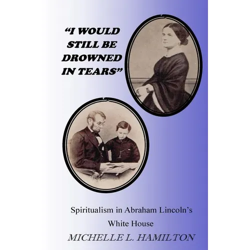 "I Would Still Be Drowned in Tears": Spiritualism in Abraham Lincoln's White House