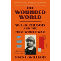 The Wounded World: W. E. B. Du Bois and the First World War - Paperback