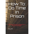 How To Do Time In Prison: 10 Keys To SUCCESSFULLY Survive Prison - Paperback