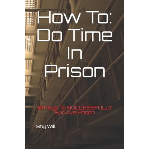 How To Do Time In Prison: 10 Keys To SUCCESSFULLY Survive Prison - Paperback