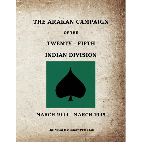 THE ARAKAN CAMPAIGN OF THE TWENTY-FIFTH INDIAN DIVISION March 1944 - March 1945