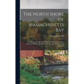 The North Shore of Massachusetts Bay: An Illustrated Guide and History of Marblehead, Salem, Peabody, Beverly, Manchester-By-The-Sea, Magnolia and Cap