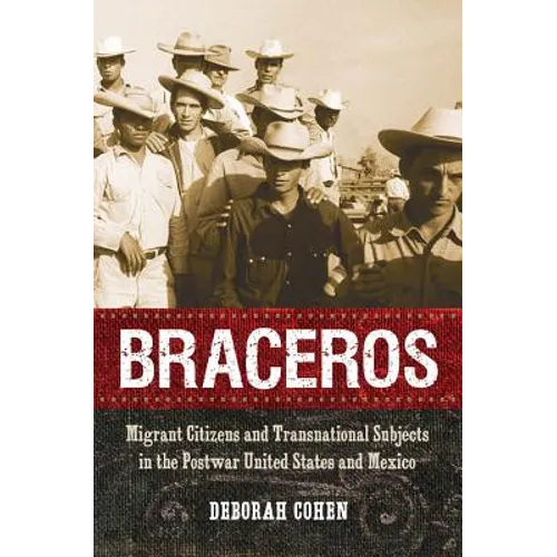 Braceros: Migrant Citizens and Transnational Subjects in the Postwar United States and Mexico