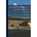 A Winter Circuit Of Our Arctic Coast: A Narrative Of A Journey With Dog-sleds Around The Entire Arctic Coast Of Alaska