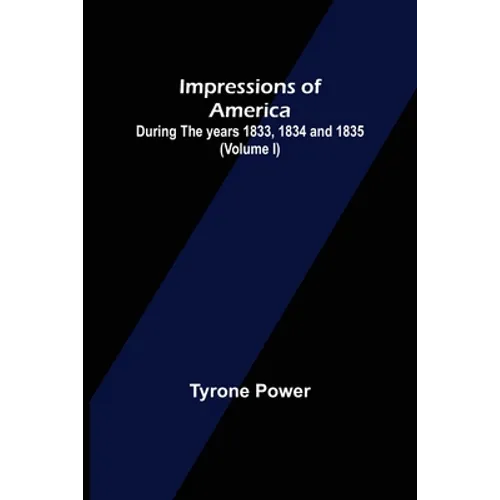 Impressions of America; During the years 1833, 1834 and 1835. (Volume I)