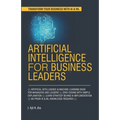 Artificial Intelligence for Business Leaders: ARTIFICIAL INTELLIGENCE and MACHINE LEARNING BOOK FOR MANAGERS, LEADERS ZERO CODING WITH SIMPLE EXPLANAT - Paperback