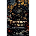 The Thunderbolt of the North: The Life of Harald Hardrada, Commander of the Varangian Guard and King of Norway