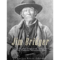 Jim Bridger: The Life and Legacy of America's Most Famous Mountain Man