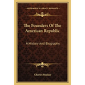 The Founders Of The American Republic: A History And Biography