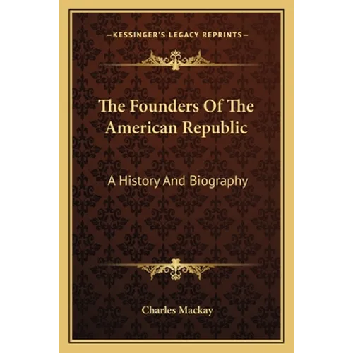 The Founders Of The American Republic: A History And Biography