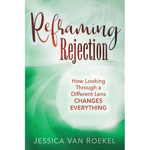 Reframing Rejection: How Looking Through a Different Lens Changes Everything - Paperback