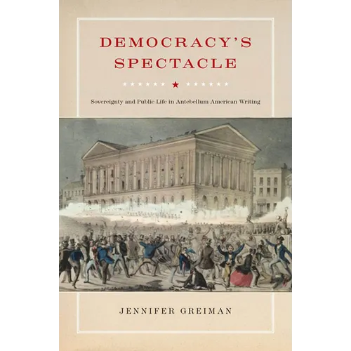 Democracy's Spectacle: Sovereignty and Public Life in Antebellum American Writing