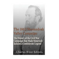 The 1862 Shenandoah Valley Campaign: The History of the Civil War Campaign that Made Stonewall Jackson a Confederate Legend