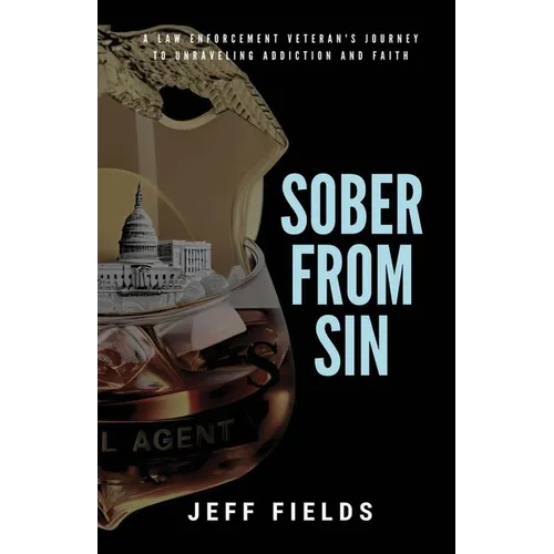 Sober from Sin: A Law Enforcement Veteran's Journey to Unraveling Addiction and Faith