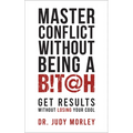 Master Conflict Without Being a Bitch: Get Results Without Losing Your Cool - Paperback