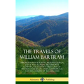 The Travels of William Bartram: Through North & South Carolina, Georgia, East & West Florida, The Cherokee Country, The Extensive Territories of The M